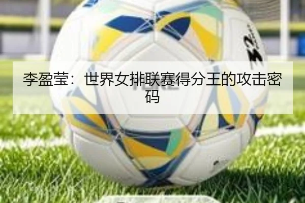 李盈莹：世界女排联赛得分王的攻击密码